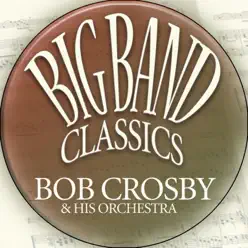 Big Band Classics - Bob Crosby & His Orchestra