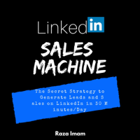 Raza Imam - LinkedIn Sales Machine: The Secret Strategy to Generate Leads and Sales on LinkedIn - in 30 Minutes/Day (Unabridged) artwork