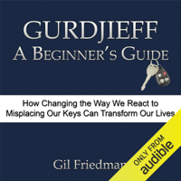 Gil Friedman - Gurdjieff, A Beginner's Guide: How Changing the Way We React to Misplacing Our Keys Can Transform Our Lives (Unabridged) artwork