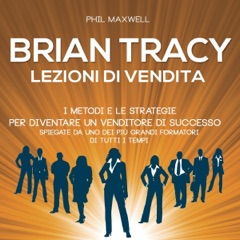 Brian Tracy. I metodi e le strategie per diventare un venditore di successo spiegate da uno dei più grandi formatori di tutti i tempi: Lezioni di vendita