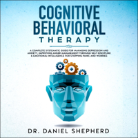 Dr. Daniel Shepherd - Cognitive Behavioral Therapy: A Complete Systematic Guide for Managing Depression and Anxiety, Improving Anger Management Through Self Discipline & Emotional Intelligence for Stopping Panic and Worries (Unabridged) artwork