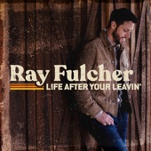 Life After Your Leavin' by Ray Fulcher