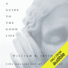 A Guide to the Good Life: The Ancient Art of Stoic Joy (Unabridged) - William B. Irvine