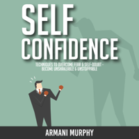 Armani Murphy - Self Confidence: Techniques to Overcome Fear & Self-Doubt - Become Unshakeable & Unstoppable artwork