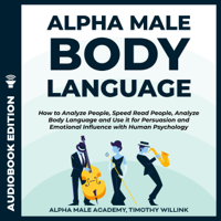 Timothy Willink & Alpha Male Academy - Alpha Male Body Language: How to Analyze People, Speed Read People, Analyze Body Language and Use It for Persuasion and Emotional Influence with Human Psychology (Unabridged) artwork
