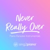 Never Really Over (Piano Karaoke Instrumentals) - Single