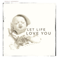 Sean C Kennedy - Let Life Love You artwork