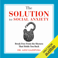 Dr. Aziz Gazipura, PsyD - The Solution to Social Anxiety: Break Free from the Shyness That Holds You Back (Unabridged) artwork