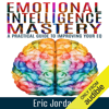 Emotional Intelligence Mastery: A Practical Guide to Improving Your EQ  (Unabridged) - Eric Jordan