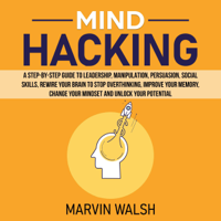 Marvin Walsh - Mind Hacking: A Step-by-Step Guide to Leadership, Manipulation, Persuasion, Social Skills, Rewire Your Brain to Stop Overthinking, Improve Your Memory, Change Your Mindset and Unlock Your Potential (Unabridged) artwork