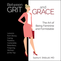 Dr. Sasha K. Shillcutt, MD - Between Grit and Grace: How to Be Feminine and Formidable artwork