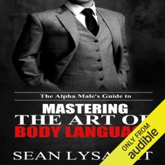 The Alpha Male's Guide to Mastering the Art of Body Language (Unabridged)