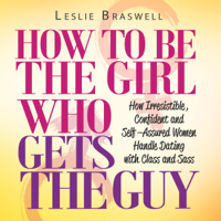 Leslie Braswell - How to Be the Girl Who Gets the Guy: How Confident and Self-Assured Women Handle Dating with Class and Sass (Unabridged) artwork