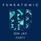 Party (funkatomic Mix) - Funkatomic & Din Jay letra