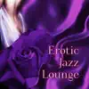 Erotic Jazz Lounge - Sex Lounge Tracks for Erotic Moments, Sensual Massage or Making Love, Background Music for Intimacy, Romantic Night, Piano Bar & Smooth Jazz album lyrics, reviews, download