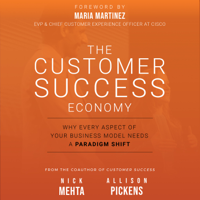 Nick Mehta, Allison Pickens & María Martínez - The Customer Success Economy: Why Every Aspect Of Your Business Model Needs A Paradigm Shift artwork