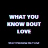 What You Know Bout Love - Single