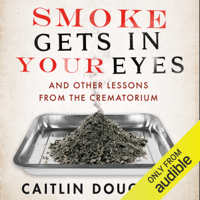 Caitlin Doughty - Smoke Gets in your Eyes: And Other Lessons from the Crematorium (Unabridged) artwork