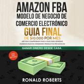 Amazon FBA - Modelo de Negocio de Comercio Electrónico: Guia final de $10.000 por mes [Amazon FBA E-Commerce Business Model: $10,000/Month Ultimate Guide]: Método Comprobado Paso a Paso para Generar Ingresos Pasivos Vendiendo Productos Peivados [Make a - Ronald Roberts