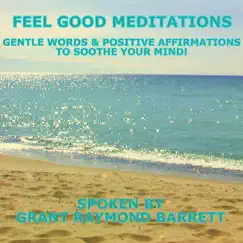 Feel Good Meditations - Gentle Words & Positive Affirmations to Soothe Your Mind by Grant Raymond Barrett album reviews, ratings, credits