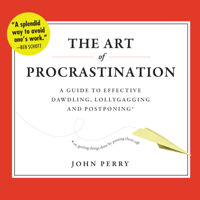 The Art of Procrastination: A Guide to Effective Dawdling, Lollygagging, and Postponing, Or, Getting Things Done by Putting Them Off