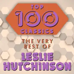Top 100 Classics - The Very Best of Leslie Hutchinson - Leslie Hutchinson