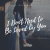 Lucy Alvaro - I Don't Need to Be Loved by You