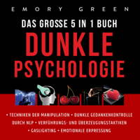 Emory Green - Dunkle Psychologie - Das Große 5 in 1 Buch [The Secret Guide to Dark Psychology - The Big 5 in 1 Book]: Techniken der Manipulation  Dunkle Gedankenkontrolle durch NLP  Verführungs - und Überzeugungstaktiken  Gaslighting  Emotionale Erpressung (Unab artwork