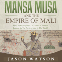 Jason Watson - Mansa Musa and the Empire of Mali: Musa’s Development of Timbuktu and His Legacy as the Richest Man in the World (Unabridged) artwork