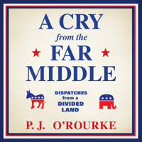 P. J. O'Rourke - A Cry from the Far Middle: Dispatches from a Divided Land artwork