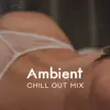 Ambient Chill Out Mix: Sexy Beats, Sexual Chill Out, Top 100, Instrumental Background Music for Intimate Moments album lyrics, reviews, download
