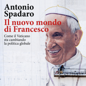 Il nuovo mondo di Francesco - Antonio Spadaro