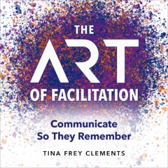 The Art of Facilitation:  Communicate So They Remember (Unabridged)