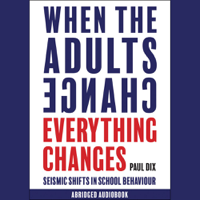 Paul Dix - When the Adults Change, Everything Changes: Seismic shifts in school behaviour artwork