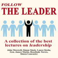 John Maxwell, Simon Sinek, Gen. James Mattis & Laura Sicola - Follow The Leader: A Collection Of The Best Lectures On Leadership artwork