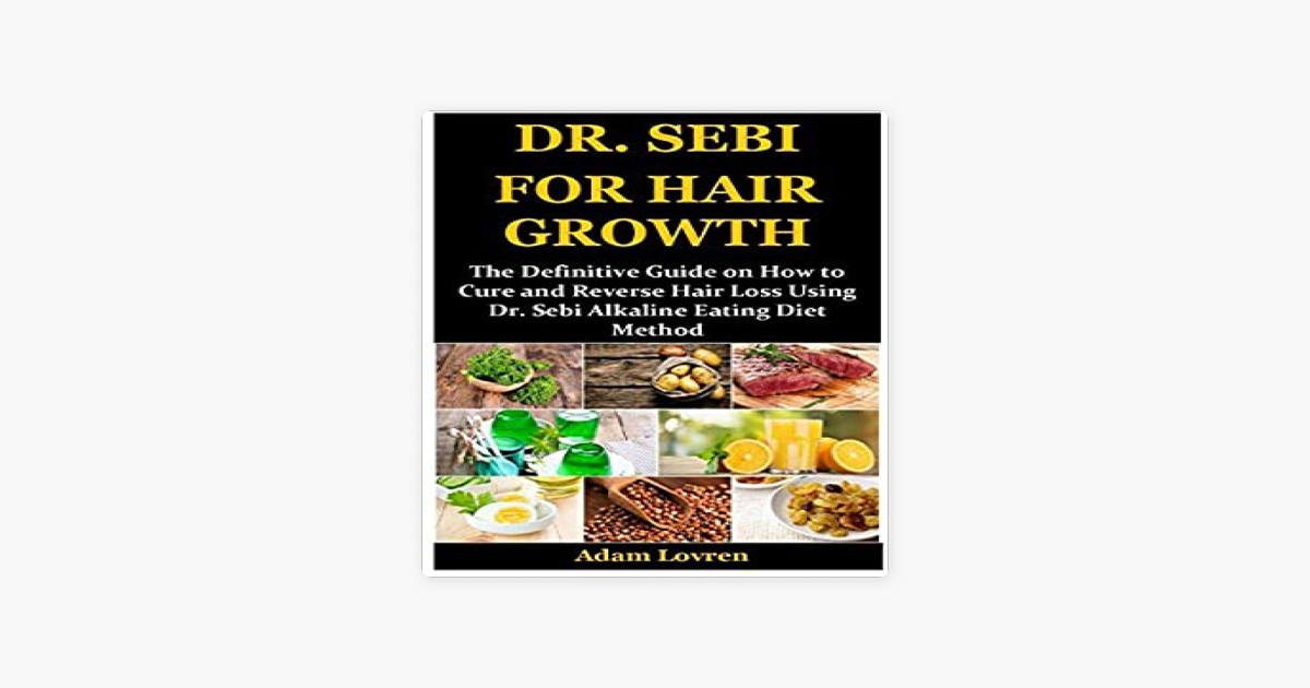 Dr Sebi For Hair Growth The Definitive Guide On How To Cure And Reverse Hair Loss Using Dr Sebi Alkaline Eating Diet Method Unabridged On Apple Books