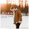 I'm So Tired (Acoustic Version) [feat. Bailey Rushlow] - Single, 2019