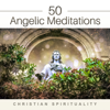 50 Angelic Meditations: Christian Spirituality – Wonderful Music and Hymns, Deep Relaxing and Healing, Catholic Prayers - Bible Study Music