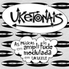 Uketonais: as músicas de Em Amplitude Modulada em ukulele