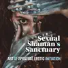 Sexual Shaman's Sanctuary - Art of Spiritual Erotic Initiation album lyrics, reviews, download
