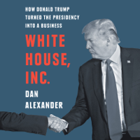 Dan Alexander - White House, Inc.: How Donald Trump Turned the Presidency into a Business (Unabridged) artwork