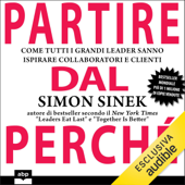 Partire dal perché: Come tutti i grandi leader sanno ispirare collaboratori e clienti - Simon Sinek