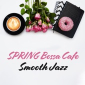 SPRING Bossa Cafe: Smooth Jazz - Relaxation Music for Sunny Day, Coffee Break & Positive Feelings artwork