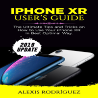 Alexis Rodriguez - IPhone XR User's Guide: 2019 Update: The Ultimate Tips and Tricks on How to Use Your iPhone XR in Best Optimal Way (Unabridged) artwork
