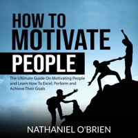 Nathaniel O'Brien - How to Motivate People: The Ultimate Guide on Motivating People and Learn How to Excel, Perform and Achieve Their Goals (Unabridged) artwork