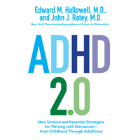 Edward M. Hallowell, M.D. & John J. Ratey, M.D. - ADHD 2.0: New Science and Essential Strategies for Thriving with Distraction--from Childhood through Adulthood (Unabridged) artwork