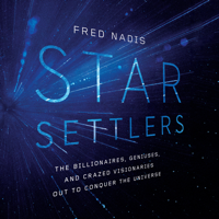 Fred Nadis - Star Settlers: The Billionaires, Geniuses, and Crazed Visionaries Out to Conquer the Universe artwork