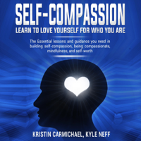 Kristin Carmichael & Kyle Neff - Self-Compassion: Learn to Love Yourself for Who You Are: The Essential Lessons and Guidance You Need in Building Self-Compassion, Being Compassionate, Mindfulness, and Self-Worth (Unabridged) artwork