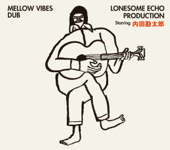 MELLOW VIBES DUB - LONESOME ECHO PRODUCTION starring 内田勘太郎