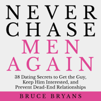 Bruce Bryans - Never Chase Men Again: 38 Dating Secrets to Get the Guy, Keep Him Interested, and Prevent Dead-end Relationships artwork